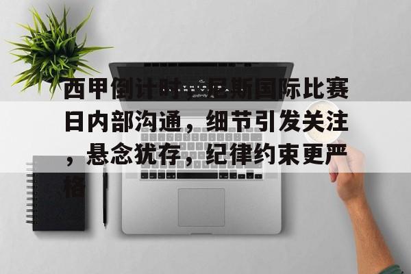 关于西甲倒计时，尼斯国际比赛日内部沟通，细节引发关注，悬念犹存，纪律约束更严格的信息-开云链接